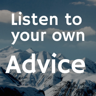 Listen To Your Own Advice